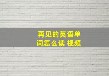 再见的英语单词怎么读 视频